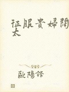 征服贵妇阔太官太