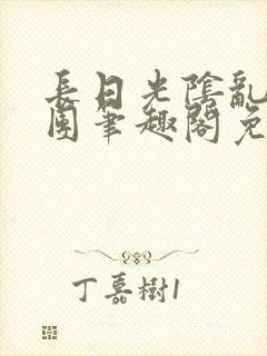 长日光阴乱作一团笔趣阁免费阅读无弹窗