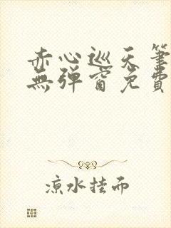 赤心巡天笔趣阁无弹窗免费的