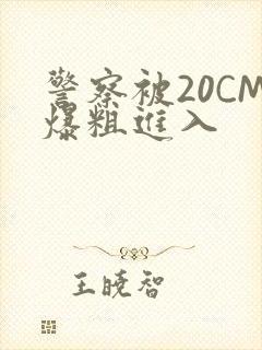 警察被20CM爆粗进入