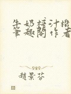 牛奶榨汁机po笔趣阁作者炖一碗汤无广