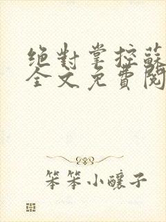 绝对掌控苏绵绵全文免费阅读