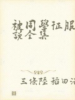 被同学征服的小说全集