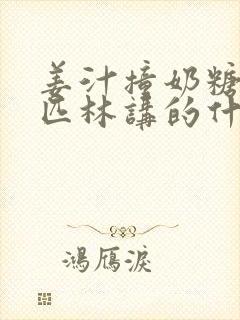 姜汁撞奶糖阿司匹林讲的什么