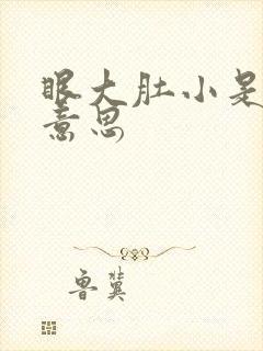 眼大肚小是什么意思