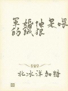 军婚他是喂不饱的饿狼