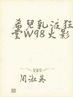 希儿乳液狂飙天堂W98火影