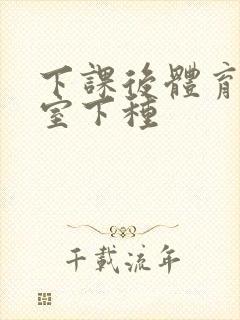 下课后体育器材室下种