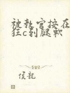 被教官按在寝室狂c到腿软