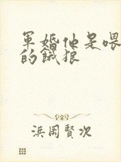 军婚他是喂不饱的饿狼