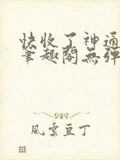 快收了神通吧 笔趣阁无弹窗