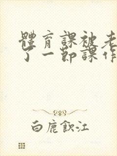 体育课被老师C了一节课作文