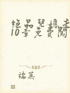 绝品儿媳老马第10章免费阅读