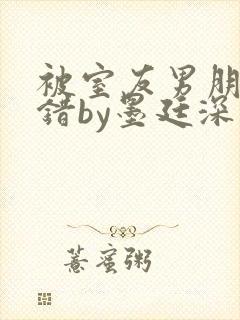 被室友男朋友认错by墨廷深 小说