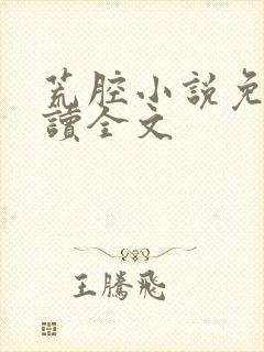 荒腔小说免费阅读全文