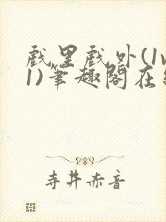 戏里戏外(1v1)笔趣阁在线阅读