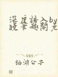 深度诱入by欲晓笔趣阁免费阅读小说