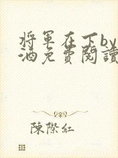 将军在下by烈酒免费阅读