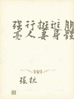 强行挺进朋友漂亮人妻身体