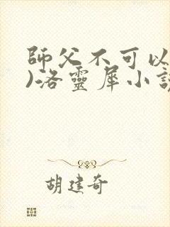 师父不可以(限)洛灵犀小说笔趣阁