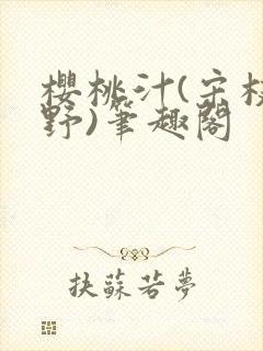 樱桃汁(宋枝江野)笔趣阁