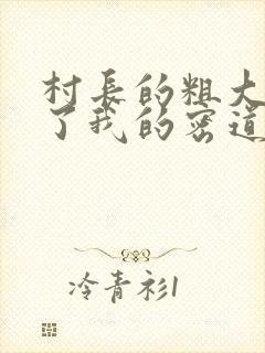 村长的粗大挺进了我的密道