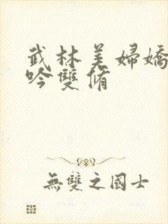 武林美妇娇呻浪吟双修