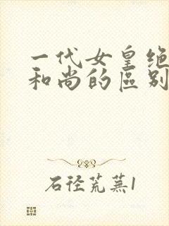 一代女皇绝版与和尚的区别