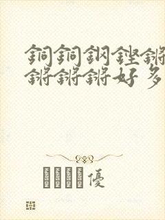 铜铜钢铿锵锵锵锵锵锵好多少阅读