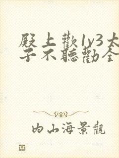 殿上欢1v3太子不听劝全文