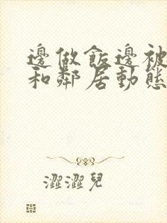 边做饭边被躁我和邻居动态图