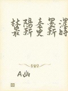 林阳秦墨浓小说最新更新时间