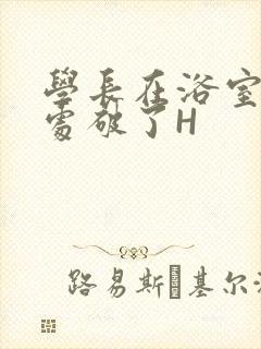 学长在浴室把我处破了H