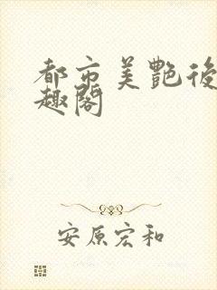 都市美艳后宫笔趣阁