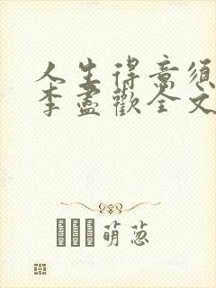 人生得意须纵欢李尽欢全文阅读免费