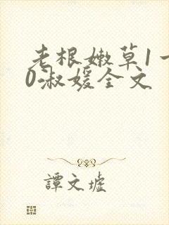 老根嫩草1一40淑媛全文