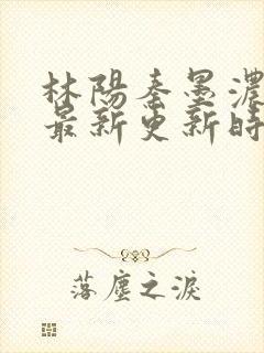 林阳秦墨浓小说最新更新时间