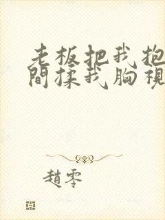 老板把我抱进房间揉我胸视频