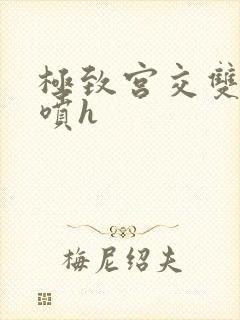 极致宫交双性潮喷h