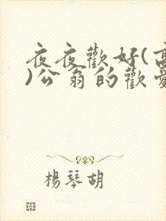 夜夜欢好(高h)公翁的欢爱h