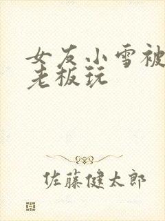 女友小雪被房东老板玩