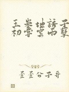 玉米地诱子偷伦初尝云雨孽欲