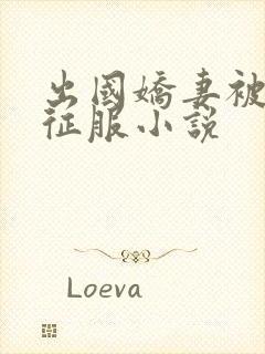 出国娇妻被黑人征服小说