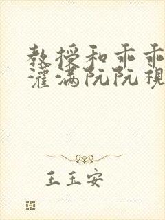 教授和乖乖女H灌满阮阮视频