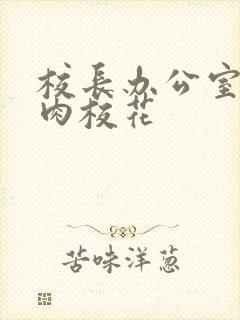 校长办公室里狂肉校花