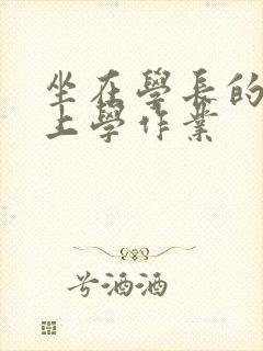 坐在学长的棒棒上学作业