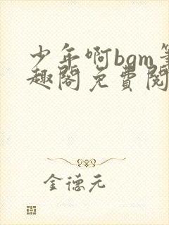 少年啊bgm笔趣阁免费阅读全文下载