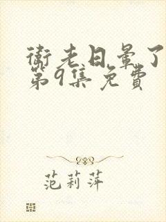 卫老日晕了淑蓉第9集免费