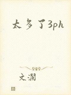 太多了3ph