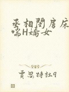 丞相闺房床榻粗喘H娇女